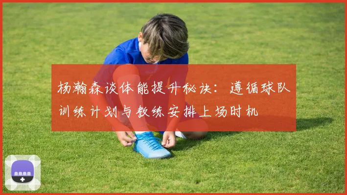 杨瀚森谈体能提升秘诀：遵循球队训练计划与教练安排上场时机
