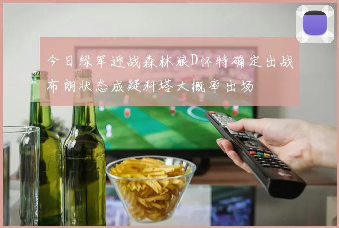 今日绿军迎战森林狼D怀特确定出战布朗状态成疑科塔大概率出场
