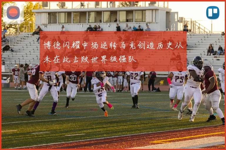 博德闪耀中场逆转马竞创造历史从未在此击败世界级强队