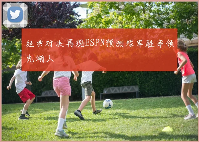 经典对决再现ESPN预测绿军胜率领先湖人