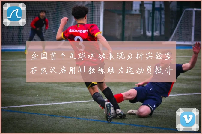 全国首个足球运动表现分析实验室在武汉启用AI教练助力运动员提升表现