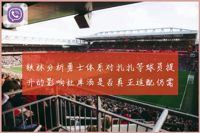 铁林分析勇士体系对扎扎等球员提升的影响杜库汤是否真正适配仍需探讨