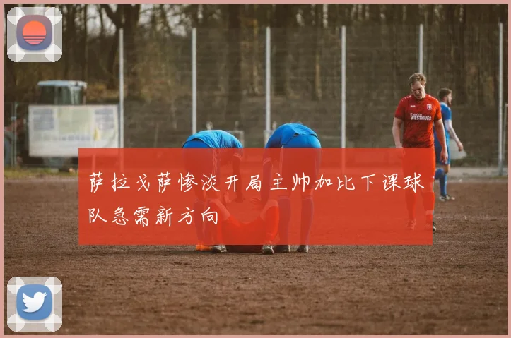萨拉戈萨惨淡开局主帅加比下课球队急需新方向