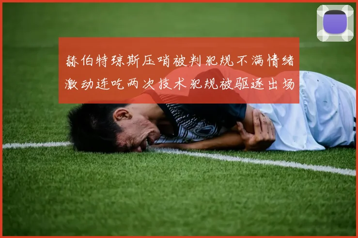 赫伯特琼斯压哨被判犯规不满情绪激动连吃两次技术犯规被驱逐出场