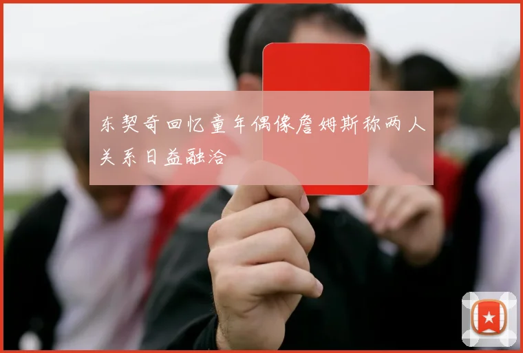 东契奇回忆童年偶像詹姆斯称两人关系日益融洽