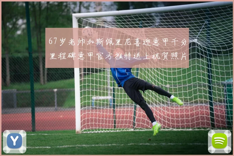 67岁老帅加斯佩里尼喜迎意甲千分里程碑意甲官方推特送上祝贺照片