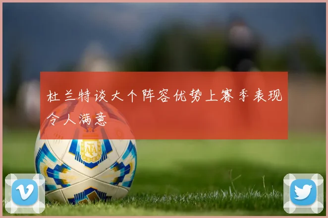 杜兰特谈大个阵容优势上赛季表现令人满意
