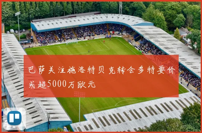 巴萨关注施洛特贝克转会多特要价或超5000万欧元
