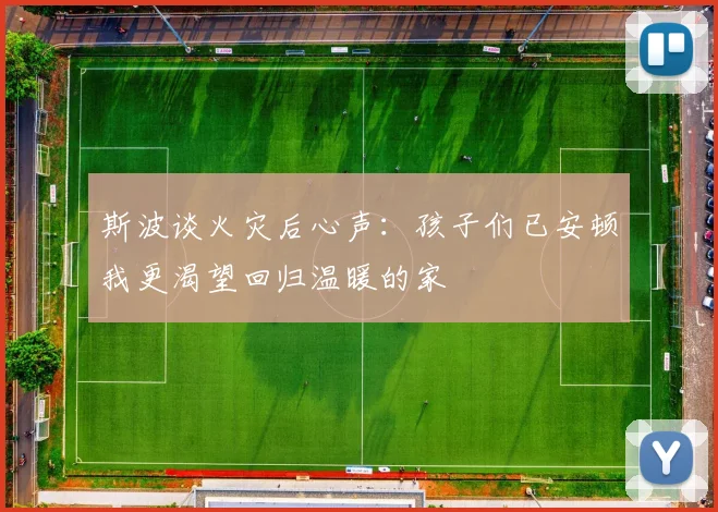斯波谈火灾后心声：孩子们已安顿我更渴望回归温暖的家