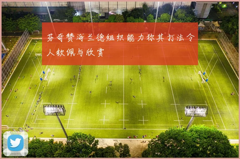 芬奇赞海兰德组织能力称其打法令人钦佩与欣赏