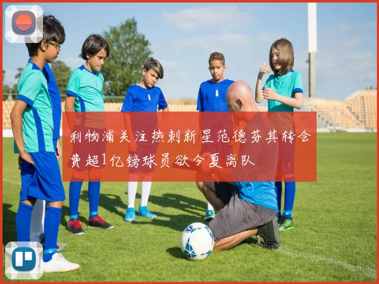 利物浦关注热刺新星范德芬其转会费超1亿镑球员欲今夏离队