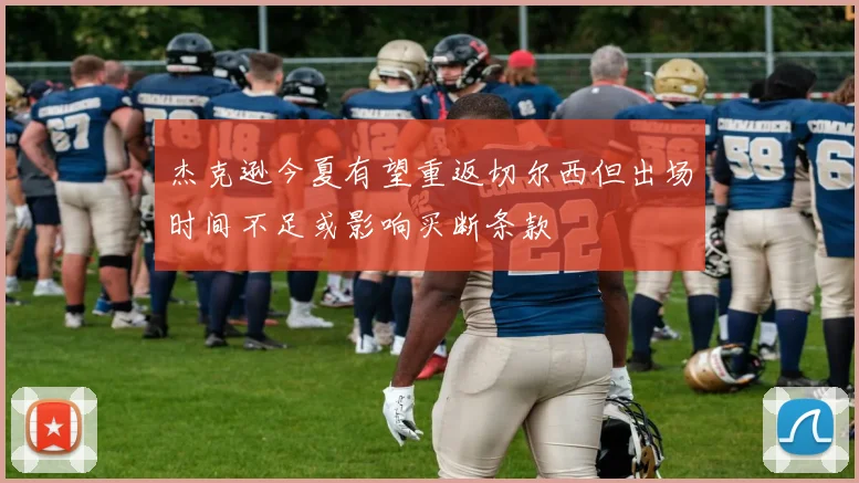 杰克逊今夏有望重返切尔西但出场时间不足或影响买断条款