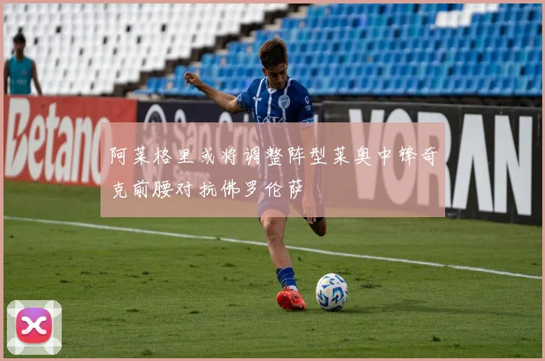 阿莱格里或将调整阵型莱奥中锋奇克前腰对抗佛罗伦萨