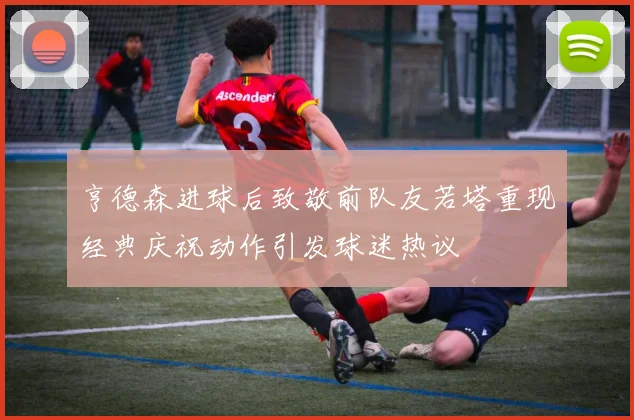 亨德森进球后致敬前队友若塔重现经典庆祝动作引发球迷热议