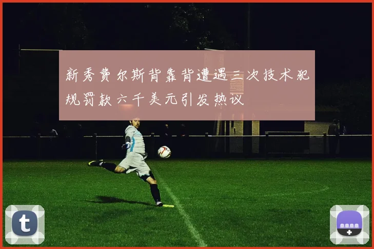 新秀费尔斯背靠背遭遇三次技术犯规罚款六千美元引发热议