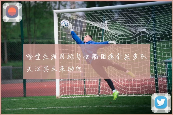 哈登生涯目标与快船困境引发多队关注其未来动向