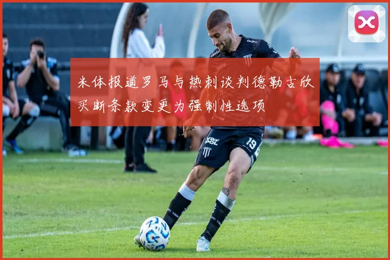 米体报道罗马与热刺谈判德勒古欣买断条款变更为强制性选项