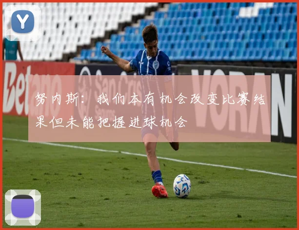 努内斯：我们本有机会改变比赛结果但未能把握进球机会