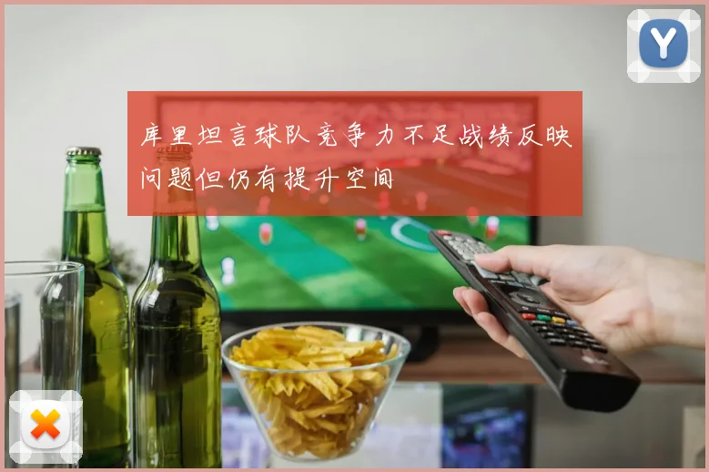 库里坦言球队竞争力不足战绩反映问题但仍有提升空间