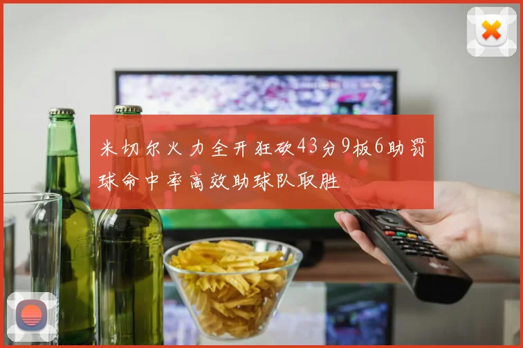 米切尔火力全开狂砍43分9板6助罚球命中率高效助球队取胜