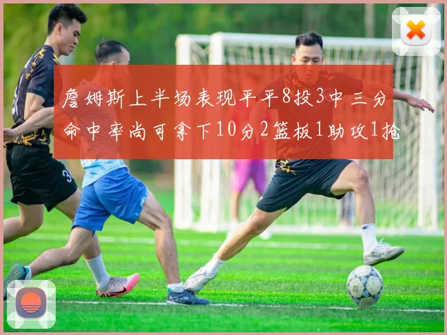 詹姆斯上半场表现平平8投3中三分命中率尚可拿下10分2篮板1助攻1抢断1盖帽