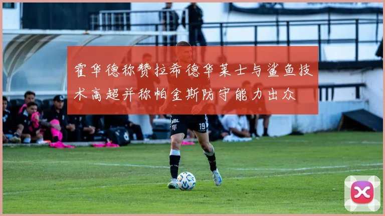 霍华德称赞拉希德华莱士与鲨鱼技术高超并称帕金斯防守能力出众