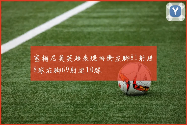 塞梅尼奥英超表现均衡左脚81射进8球右脚69射进10球